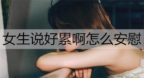 女生说好累啊怎么安慰3